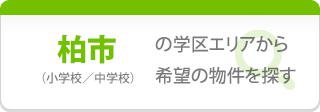 【柏市】の学区エリアから希望の物件を探す（小学校／中学校）