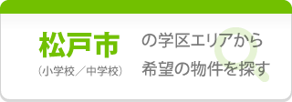 【松戸市】の学区エリアから希望の物件を探す（小学校／中学校）